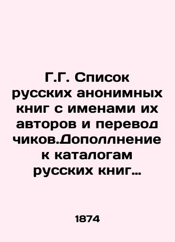 G.G. Spisok russkikh anonimnykh knig s imenami ikh avtorov i perevodchikov.Dopollnenie k katalogam russkikh knig Sopikova,Shtorkha,Plavilshchikova,Smirdina,Olkhina,Glazunova i Bazunova./G.G. List of anonymous Russian books with the names of their authors and translators. Supplement to the catalogues of Russian books by Sopikov, Storkh, Plavilschikov, Smirdin, Olkhin, Glazunov and Bazunov. In Russian - landofmagazines.com
