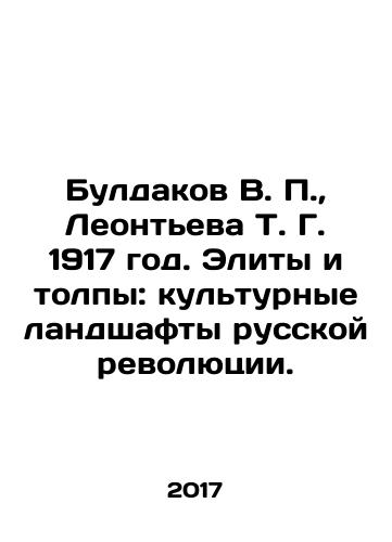 Buldakov V. P.,  Leonteva T. G. 1917 god. Elity i tolpy: kulturnye landshafty russkoy revolyutsii./Buldakov V. P.,  Leontieva T. G. 1917. Elites and Crowds: Cultural Landscapes of the Russian Revolution. In Russian - landofmagazines.com