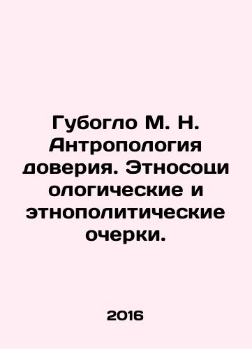 Guboglo M. N. Antropologiya doveriya. Etnosotsiologicheskie i etnopoliticheskie ocherki./Guboglo M. N. Anthropology of Trust. Ethno-sociological and ethno-political sketches. In Russian - landofmagazines.com