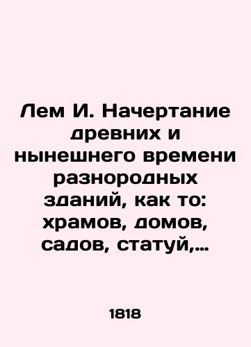 Lem I. Nachertanie drevnikh i nyneshnego vremeni raznorodnykh zdaniy, kak to: khramov, domov, sadov, statuy, trofeev, obeliskov, piramid i drugikh ukrasheniy, s opisaniem, kak raspolagat i proizvodit raznye stroeniya./Lem I. Mapping of ancient and present-day heterogeneous buildings, such as temples, houses, gardens, statues, trophies, obelisks, pyramids, and other ornaments, describing how to dispose of and produce different structures. In Russian - landofmagazines.com