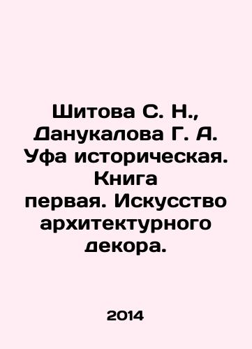 Shitova S. N.,  Danukalova G. A. Ufa istoricheskaya. Kniga pervaya. Iskusstvo arkhitekturnogo dekora./Shitova S. N.,  Danukalova G. A. Ufa Historical. Book One. The Art of Architectural Decor. In Russian - landofmagazines.com
