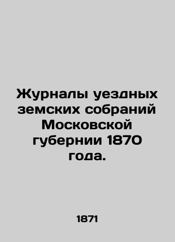 Zhurnaly uezdnykh zemskikh sobraniy Moskovskoy gubernii 1870 goda./Diaries of zemstvo zemstvo gatherings in Moscow province of 1870. In Russian - landofmagazines.com