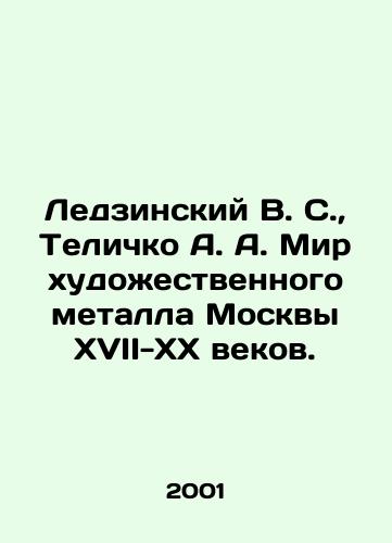 Ledzinskiy V. S.,  Telichko A. A. Mir khudozhestvennogo metalla Moskvy XVII-XX vekov./Ledzinsky V. S.,  Telichko A. A. The World of Artistic Metal in Moscow in the 17th-20th Centuries. In Russian - landofmagazines.com