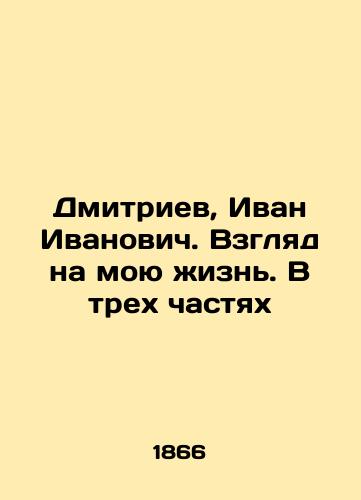 Dmitriev, Ivan Ivanovich. Vzglyad na moyu zhizn. V trekh chastyakh/Dmitriev, Ivan Ivanovich. A look at my life. In three parts In Russian - landofmagazines.com