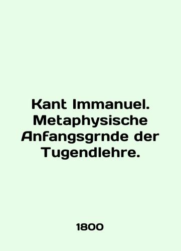 Kant Immanuel. Metaphysische Anfangsgrnde der Tugendlehre./Kant Immanuel. Metaphysische Anfangsgrnde der Tugendlehre. In English - landofmagazines.com