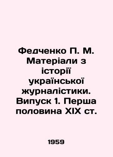 Fedchenko P. M. Materiali z istoriYi ukraYinskoYi zhurnalistiki. Vipusk 1. Persha polovina XIX st./Fedchenko P. M. Materiali from the History of Ukrainian Journalism. Issue 1. Persha half of the 19th century. In Russian - landofmagazines.com
