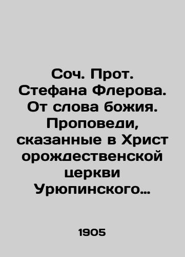 Soch. Prot. Stefana Flerova. Ot slova bozhiya. Propovedi, skazannye v Khristorozhdestvenskoy tserkvi Uryupinskogo yarmarochnogo poseleniya Oblasti Voyska Donskogo/Archpriest Stefan Flerov. From the Word of God. Sermons delivered at Christs Church in Uryupinsky Fair Settlement in the Don Army Region In Russian - landofmagazines.com