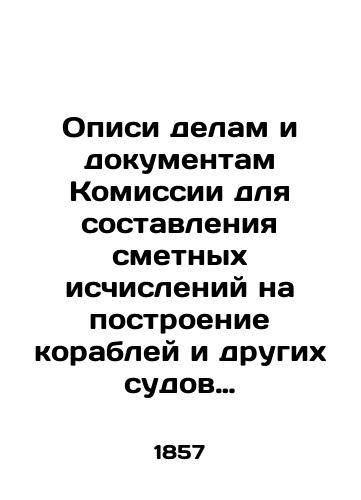 Opisi delam i dokumentam Komissii dlya sostavleniya smetnykh ischisleniy na postroenie korabley i drugikh sudov 1824-1827 g. i delam i zhurnalam Korablestroitelnogo i uchetnogo komiteta 1827-1852 g. (Antikvarnaya kniga 1857g.)/Inventories of the cases and documents of the Commission for the estimation of the construction of ships and other vessels 1824-1827 and the cases and journals of the Shipbuilding and Accounting Committee 1827-1852 (Antique Book 1857). In Russian - landofmagazines.com