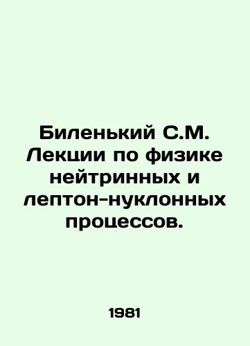 Bilenkiy S.M. Lektsii po fizike neytrinnykh i lepton-nuklonnykh protsessov./Bilenky S.M. Lectures on the physics of neutrino and lepton-nucleus processes. In Russian - landofmagazines.com