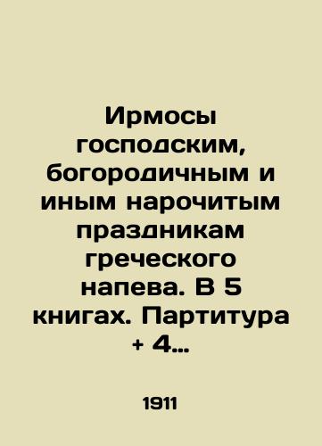 Irmosy gospodskim, bogorodichnym i inym narochitym prazdnikam grecheskogo napeva. V 5 knigakh. Partitura and 4 golosovykh partii./The Irmos of the Lord, the Theotokos, and other popular holidays of the Greek chant. In 5 books. Score and 4 vocal parts. In Russian - landofmagazines.com