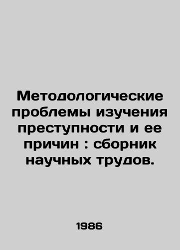Metodologicheskie problemy izucheniya prestupnosti i ee prichin: sbornik nauchnykh trudov./Methodological Issues in the Study of Crime and its Causes: A Compilation of Scientific Proceedings. In Russian - landofmagazines.com