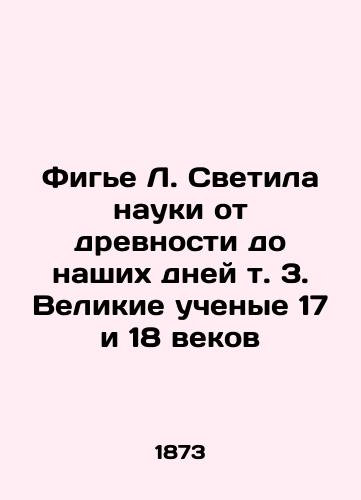 Fige L. Svetila nauki ot drevnosti do nashikh dney t. 3. Velikie uchenye 17 i 18 vekov/Figier L. The Luminaries of Science from Antiquity to the Present Day Vol. 3. The Great Scientists of the 17th and 18th Centuries In Russian - landofmagazines.com