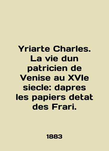 Yriarte Charles. La vie dun patricien de Venise au XVIe siecle: dapres les papiers detat des Frari./Yriarte Charles. La vie dun patricien de Venise au XVIe siecle: dapres les papier detat des Frari. In English - landofmagazines.com