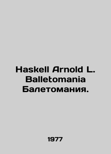 Haskell Arnold L. Balletomania Baletomaniya./Haskell Arnold L. Balletomania Balletomania. In English - landofmagazines.com