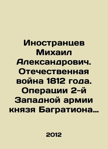 Inostrantsev Mikhail Aleksandrovich. Otechestvennaya voyna 1812 goda. Operatsii 2-y Zapadnoy armii knyazya Bagrationa ot nachala voyny do Smolenska s Atlasom 27 tsvetnykh kart/Mikhail Aleksandrovich Aliens. Patriotic War of 1812. Operations of the Second Western Army of Prince Bagration from the beginning of the war to Smolensk with the Atlas of 27 color maps In Russian - landofmagazines.com