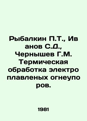 Rybalkin P.T.,  Ivanov S.D.,  Chernyshev G.M. Termicheskaya obrabotka elektroplavlenykh ogneuporov./Rybalkin P.T.,  Ivanov S.D.,  Chernyshev G.M. Thermal treatment of electrically melted refractory materials. In Russian - landofmagazines.com