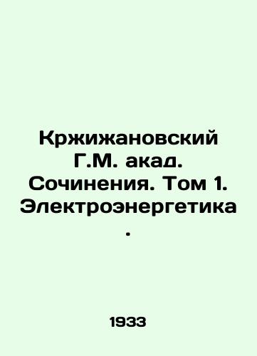 Krzhizhanovskiy G.M. akad. Sochineniya. Tom 1.Elektroenergetika./Krzyzhanovsky G.M. Acad. Works. Volume 1.Electricity. In Russian - landofmagazines.com