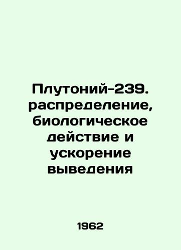 Plutoniy-239. raspredelenie, biologicheskoe deystvie i uskorenie vyvedeniya/Plutonium-239. distribution, biological action, and acceleration of elimination In Russian - landofmagazines.com