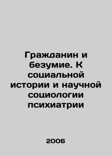 Grazhdanin i bezumie. K sotsialnoy istorii i nauchnoy sotsiologii psikhiatrii/Citizen and Madness: Towards the Social History and Scientific Sociology of Psychiatry In Russian - landofmagazines.com