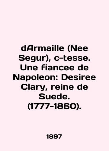 dArmaille (Nee Segur), c-tesse. Une fiancee de Napoleon: Desiree Clary, reine de Suede. (1777-1860)./dArmaille (Nee Segur), c-tesse. Une fiancee de Napoleon: Desiree Clary, reine de Suede. (1777-1860). In English - landofmagazines.com