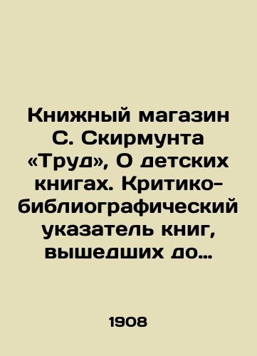 Knizhnyy magazin S. Skirmunta «Trud», O detskikh knigakh. Kritiko-bibliograficheskiy ukazatel knig, vyshedshikh do 1 yanv. 1907., rekomenduemykh dlya chteniya detyam v vozraste ot 7-mi do 16-ti let./S. Skirmunts Bookshop: Labor, On Childrens Books. A critical and bibliographic index of books published before January 1, 1907, recommended for reading by children aged 7-16. In Russian - landofmagazines.com