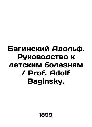 Baginskiy Adolf. Rukovodstvo k detskim boleznyam Prof. Adolf Baginsky./Baginsky Adolf. A Guide to Childhood Diseases Prof. Adolf Baginsky. In Russian - landofmagazines.com