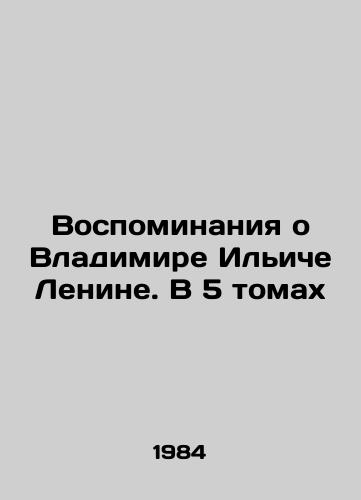 Vospominaniya o Vladimire Iliche Lenine. V 5 tomakh/Memories of Vladimir Ilyich Lenin. In 5 Volumes In Russian - landofmagazines.com