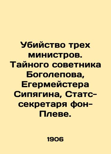Ubiystvo trekh ministrov. Taynogo sovetnika Bogolepova, Egermeystera Sipyagina, Stats-sekretarya fon-Pleve./Murder of three ministers: Bogolepovs Privy Councillor, Jegermeister Sipyagin, von Plewes Secretary of State. In Russian - landofmagazines.com