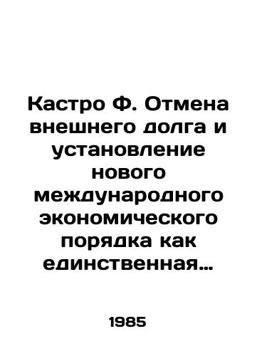Kastro F. Otmena vneshnego dolga i ustanovlenie novogo mezhdunarodnogo ekonomicheskogo poryadka kak edinstvennaya vernaya alternativa. Drugie temy istoricheskogo i politicheskogo znacheniya/Castro F. The cancellation of foreign debt and the establishment of a new international economic order as the only viable alternative. Other topics of historical and political significance In Russian - landofmagazines.com