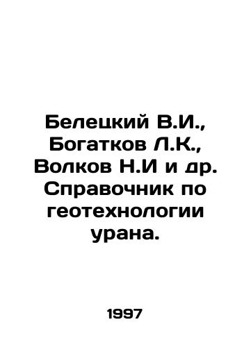 Beletskiy V.I.,  Bogatkov L.K.,  Volkov N.I i dr. Spravochnik po geotekhnologii urana./Beletsky V.I.,  Bogatkov L.K.,  Volkov N.I. et al. Reference book on uranium geotechnology. In Russian - landofmagazines.com