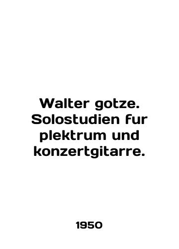 Walter gotze. Solostudien fur plektrum und konzertgitarre./Walter gotze. Solostudien fur plektrum und konzertgitarre. In English - landofmagazines.com