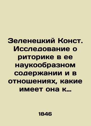 Zelenetskiy Konst. Issledovanie o ritorike v ee naukoobraznom soderzhanii i v otnosheniyakh, kakie imeet ona k obshchey teorii slova i k logike/Zelenetsky Const. A study of rhetoric in its scientific content and in the relationship it has to general theory of words and logic In Russian - landofmagazines.com