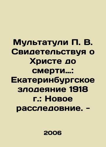 Multatuli P. V. Svidetelstvuya o Khriste do smerti…: Ekaterinburgskoe zlodeyanie 1918 g.: Novoe rassledovnie. -/P.V. Multatuli Testifying about Christ to Death: The Ekaterinburg Atrocity of 1918: A New Investigation. In Russian - landofmagazines.com