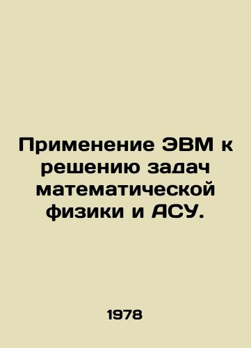 Primenenie EVM k resheniyu zadach matematicheskoy fiziki i ASU./Application of computers to solving problems of mathematical physics and automated control systems. In Russian - landofmagazines.com