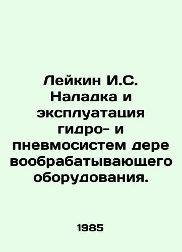 Leykin I.S. Naladka i ekspluatatsiya gidro- i pnevmosistem derevoobrabatyvayushchego oborudovaniya./Leykin I.S. Adjustment and operation of hydro and pneumatic systems of wood processing equipment. In Russian - landofmagazines.com