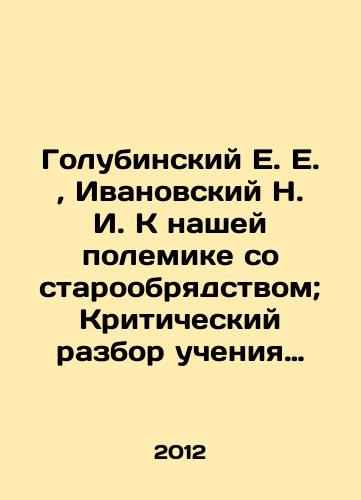 Golubinskiy E. E., Ivanovskiy N. I. K nashey polemike so staroobryadstvom; Kriticheskiy razbor ucheniya nepriemlyushchikh svyashchenstva staroobryadtsev o tserkvi i tainstvakh./Golubinsky E. E., Ivanovsky N. I. To our polemics with the Old Believers; Critical review of the teachings of the Old Believers against the priesthood about the Church and the sacraments. In Russian - landofmagazines.com