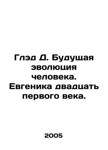 Gled D. Budushchaya evolyutsiya cheloveka. Evgenika dvadtsat pervogo veka./Glad D. The Future Evolution of Man. Twenty-First Century Eugenics. In Russian - landofmagazines.com