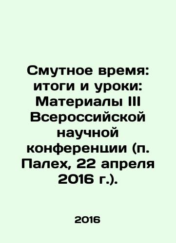 Smutnoe vremya: itogi i uroki: Materialy III Vserossiyskoy nauchnoy konferentsii (p. Palekh, 22 aprelya 2016 g.)./Troubled Times: Results and Lessons: Proceedings of the III All-Russian Scientific Conference (Paleh, April 22, 2016). In Russian - landofmagazines.com