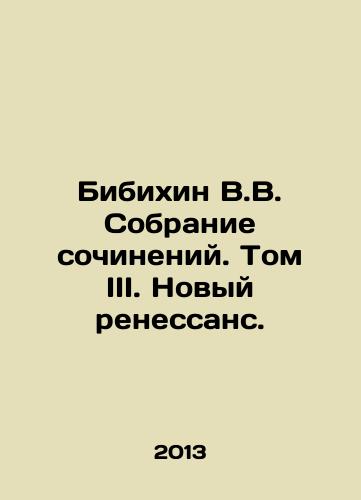 Bibikhin V.V. Sobranie sochineniy. Tom III. Novyy renessans./Bibikhin V.V. Collection of Works. Volume III. The New Renaissance. In Russian - landofmagazines.com