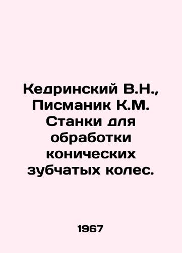 Kedrinskiy V.N.,  Pismanik K.M. Stanki dlya obrabotki konicheskikh zubchatykh koles./Kedrinsky V.N.,  Pismanik K.M. Machines for processing conical gear wheels. In Russian - landofmagazines.com