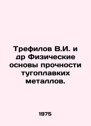 Trefilov V.I. i dr Fizicheskie osnovy prochnosti tugoplavkikh metallov./Trefilov V.I. et al. Physical basis of strength of refractory metals. In Russian - landofmagazines.com