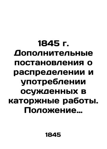 1845 g. Dopolnitelnye postanovleniya o raspredelenii i upotreblenii osuzhdennykh v katorzhnye raboty. Polozhenie o ispravitelnykh arestantskikh rotakh grazhdanskogo vedomstva./1845 Supplementary Orders on the allocation and use of convicts for hard labor. Regulations on the Correctional Detainee Companies of the Civil Service. In Russian - landofmagazines.com