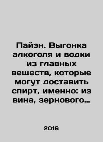 Payen. Vygonka alkogolya i vodki iz glavnykh veshchestv, kotorye mogut dostavit spirt, imenno: iz vina, zernovogo khleba, svekly, stvolov, korney, shishek i prochee./Payen. Drinking alcohol and vodka from the main substances that can deliver alcohol, namely: wine, cereal bread, beets, trunks, roots, cones, etc. In Russian - landofmagazines.com