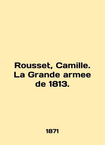 Rousset, Camille. La Grande armee de 1813./Rousset, Camille. La Grande armee de 1813. In English - landofmagazines.com