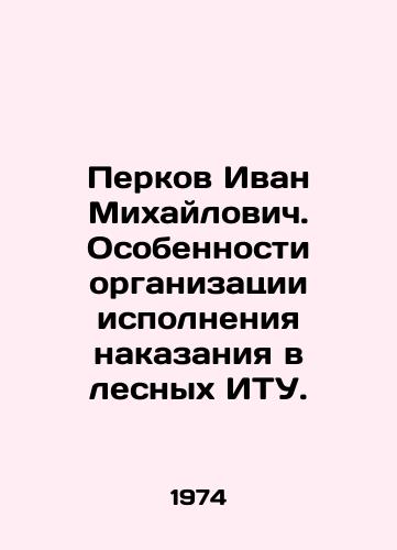 Perkov Ivan Mikhaylovich. Osobennosti organizatsii ispolneniya nakazaniya v lesnykh ITU./Ivan Mikhailovich Perkov. Peculiarities of the organization of the execution of punishment in forest correctional institutions. In Russian - landofmagazines.com