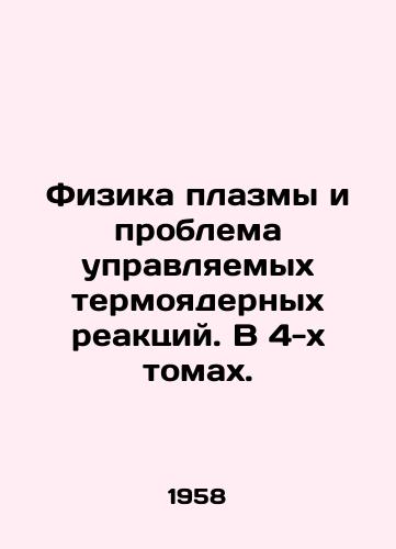 Fizika plazmy i problema upravlyaemykh termoyadernykh reaktsiy. V 4-kh tomakh./Plasma Physics and the Problem of Controlled Thermonuclear Reactions. In 4 Volumes. In Russian - landofmagazines.com