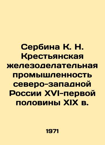 Serbina K. N. Krestyanskaya zhelezodelatelnaya promyshlennost severo-zapadnoy Rossii XVI-pervoy poloviny XIX v./Serbina K. N. Peasant Iron Industry of Northwestern Russia of the 16th-first half of the 19th century In Russian - landofmagazines.com