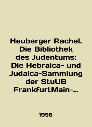 Heuberger Rachel. Die Bibliothek des Judentums: Die Hebraica- und Judaica-Sammlung der StuUB FrankfurtMain-Entstehung, Geschichte und heutige Aufgaben.Biblioteka iudaizma. Iudaika/Heuberger Rachel. Die Bibliothek des Judentums: Die Hebraica- und Judaica-Sammlung der StuUB FrankfurtMain-Entstehung, Geschichte und heutige Aufgaben.Library of Judaism. Judaism In German - landofmagazines.com