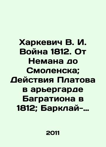 Kharkevich V. I. Voyna 1812. Ot Nemana do Smolenska; Deystviya Platova v arergarde Bagrationa v 1812; Barklay-de-Tolli v Otechestv. voynu posle soedineniya armiy pod Smolenskom/Kharkevich V. I. War of 1812. From Neman to Smolensk; Platovs actions in the rearguard of Bagration in 1812; Barclay de Tolli in the Fatherland. War after the unification of armies near Smolensk In Russian - landofmagazines.com