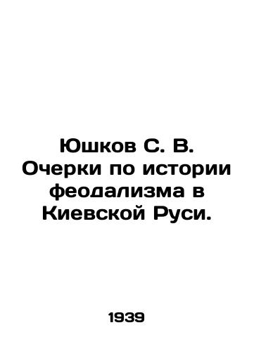 Yushkov S. V. Ocherki po istorii feodalizma v Kievskoy Rusi./Yushkov S. V. Essays on the History of Feudalism in Kievan Rus. In Russian - landofmagazines.com